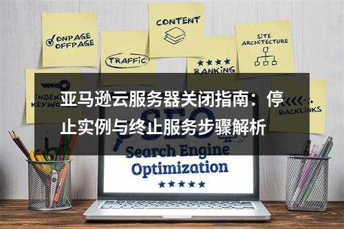 亚马逊云服务器关闭指南：停止实例与终止服务步骤解析