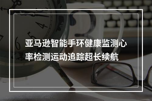 亚马逊智能手环健康监测心率检测运动追踪超长续航
