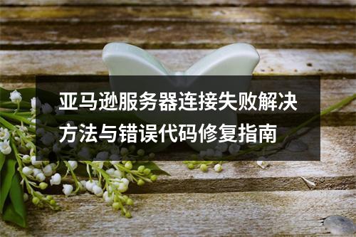 亚马逊服务器连接失败解决方法与错误代码修复指南