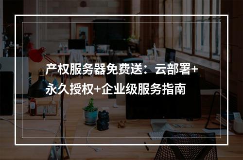 产权服务器免费送：云部署+永久授权+企业级服务指南
