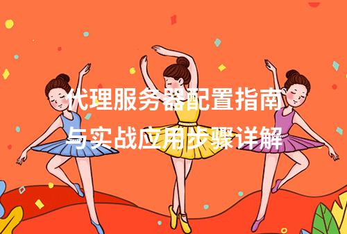 代理服务器配置指南与实战应用步骤详解
