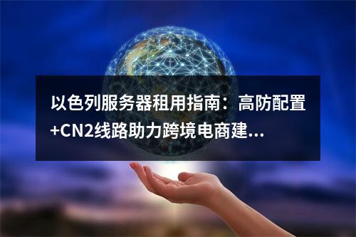以色列服务器租用指南：高防配置+CN2线路助力跨境电商建站