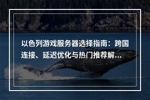 以色列游戏服务器选择指南：跨国连接、延迟优化与热门推荐解析