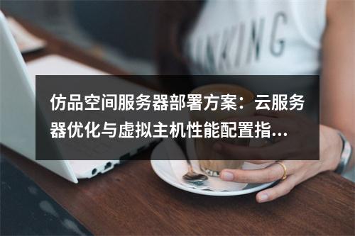 仿品空间服务器部署方案：云服务器优化与虚拟主机性能配置指南