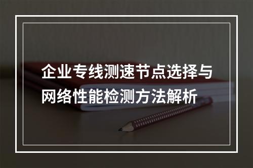 企业专线测速节点选择与网络性能检测方法解析