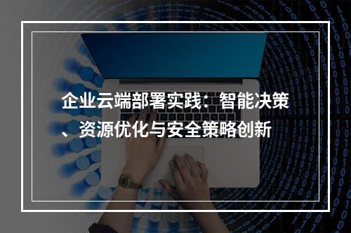 企业云端部署实践：智能决策、资源优化与安全策略创新