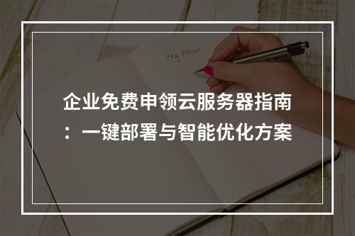 企业免费申领云服务器指南：一键部署与智能优化方案