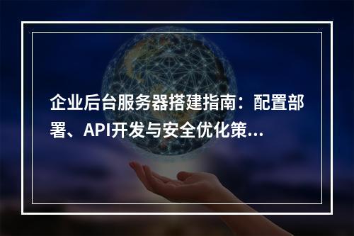 企业后台服务器搭建指南：配置部署、API开发与安全优化策略