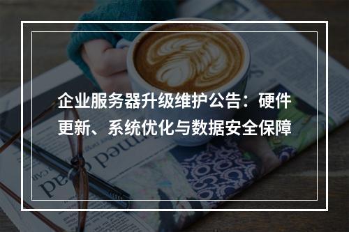 企业服务器升级维护公告：硬件更新、系统优化与数据安全保障