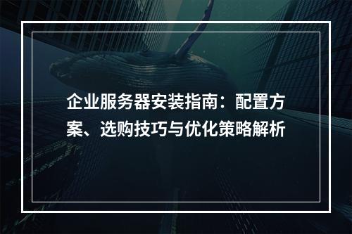 企业服务器安装指南：配置方案、选购技巧与优化策略解析