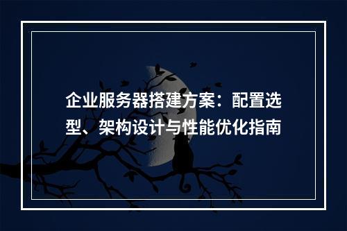 企业服务器搭建方案：配置选型、架构设计与性能优化指南