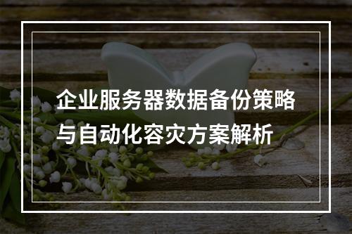 企业服务器数据备份策略与自动化容灾方案解析