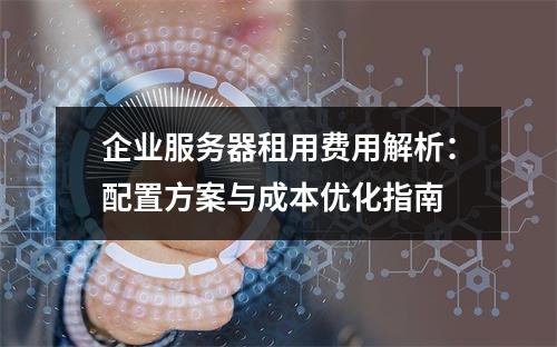 企业服务器租用费用解析：配置方案与成本优化指南