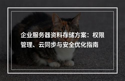 企业服务器资料存储方案：权限管理、云同步与安全优化指南