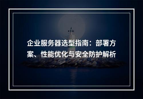 企业服务器选型指南：部署方案、性能优化与安全防护解析