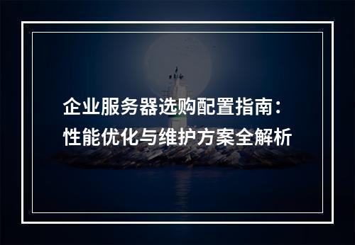 企业服务器选购配置指南：性能优化与维护方案全解析