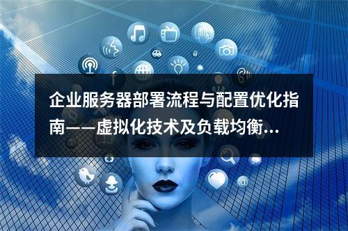 企业服务器部署流程与配置优化指南——虚拟化技术及负载均衡管理
