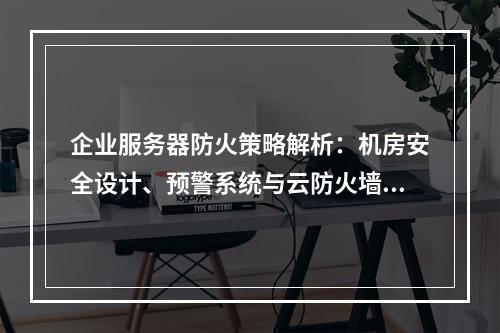 企业服务器防火策略解析：机房安全设计、预警系统与云防火墙配置