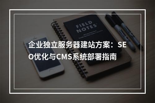 企业独立服务器建站方案：SEO优化与CMS系统部署指南