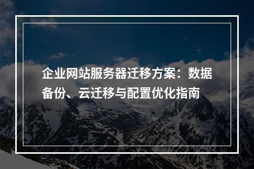 企业网站服务器迁移方案：数据备份、云迁移与配置优化指南