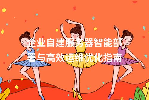 企业自建服务器智能部署与高效运维优化指南