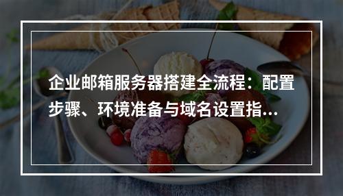 企业邮箱服务器搭建全流程：配置步骤、环境准备与域名设置指南