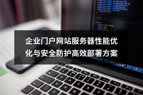 企业门户网站服务器性能优化与安全防护高效部署方案