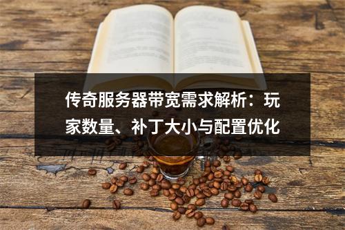 传奇服务器带宽需求解析：玩家数量、补丁大小与配置优化