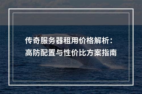 传奇服务器租用价格解析：高防配置与性价比方案指南