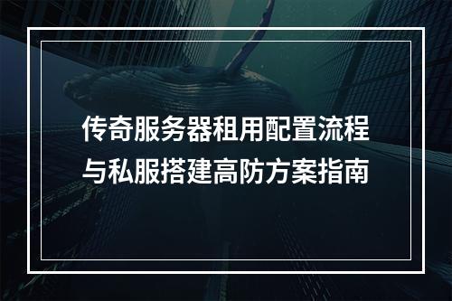 传奇服务器租用配置流程与私服搭建高防方案指南