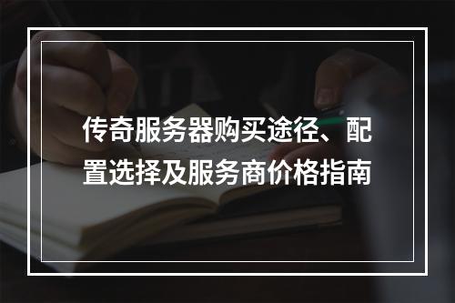 传奇服务器购买途径、配置选择及服务商价格指南