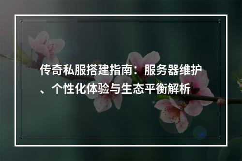 传奇私服搭建指南：服务器维护、个性化体验与生态平衡解析