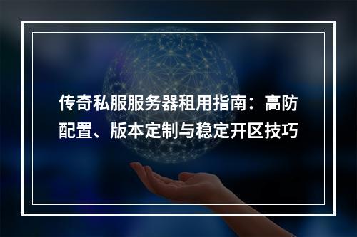 传奇私服服务器租用指南：高防配置、版本定制与稳定开区技巧