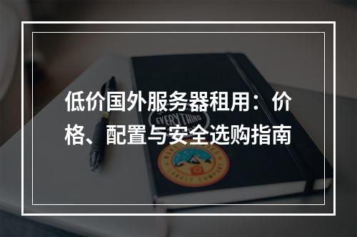 低价国外服务器租用：价格、配置与安全选购指南