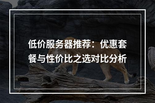 低价服务器推荐：优惠套餐与性价比之选对比分析