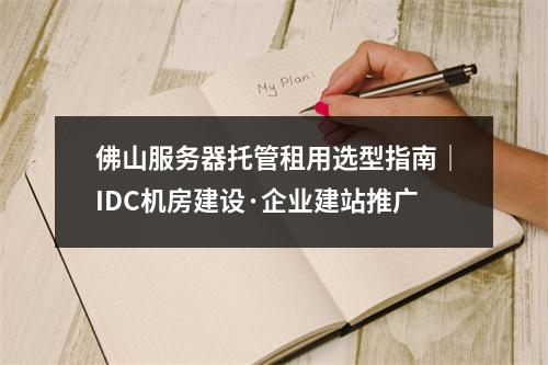 佛山服务器托管租用选型指南｜IDC机房建设·企业建站推广