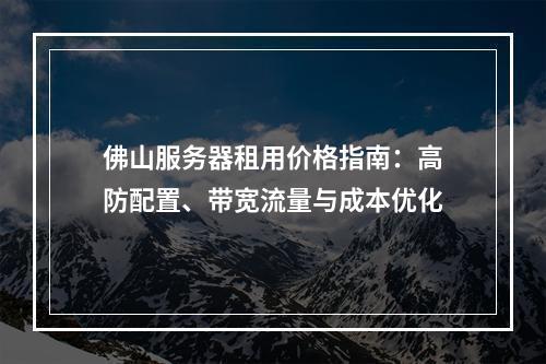 佛山服务器租用价格指南：高防配置、带宽流量与成本优化