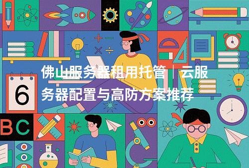 佛山服务器租用托管｜云服务器配置与高防方案推荐