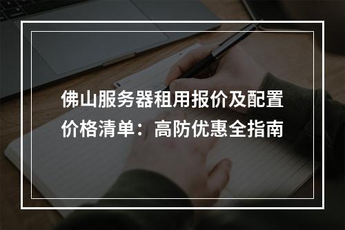 佛山服务器租用报价及配置价格清单：高防优惠全指南