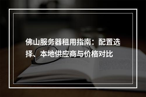 佛山服务器租用指南：配置选择、本地供应商与价格对比