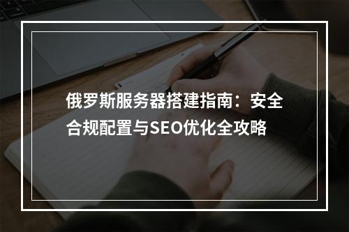 俄罗斯服务器搭建指南：安全合规配置与SEO优化全攻略
