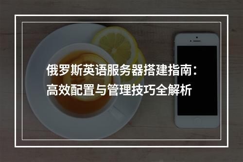 俄罗斯英语服务器搭建指南：高效配置与管理技巧全解析