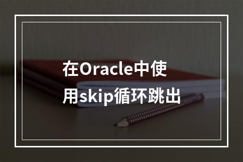 在Oracle中使用skip循环跳出