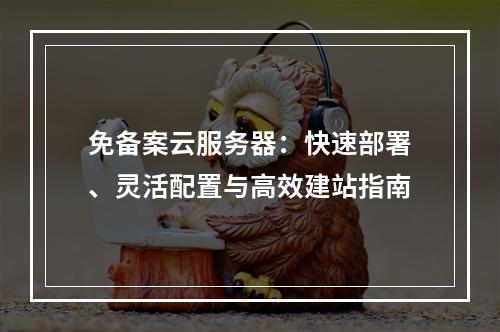 免备案云服务器：快速部署、灵活配置与高效建站指南