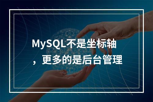 MySQL不是坐标轴,更多的是后台管理