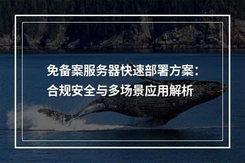 免备案服务器快速部署方案：合规安全与多场景应用解析
