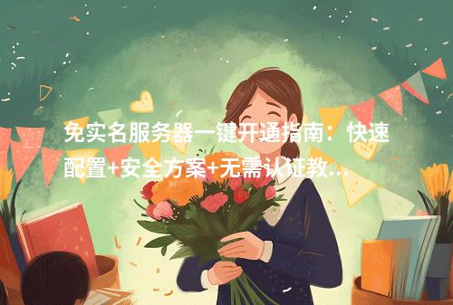 免实名服务器一键开通指南：快速配置+安全方案+无需认证教程