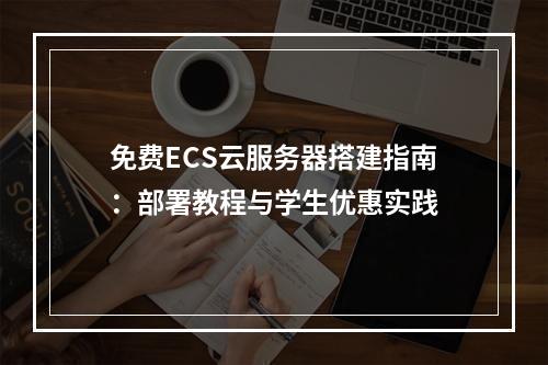 免费ECS云服务器搭建指南：部署教程与学生优惠实践
