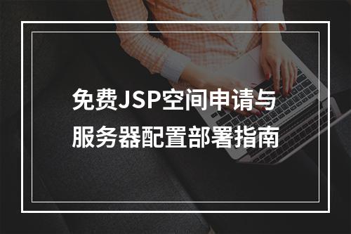 免费JSP空间申请与服务器配置部署指南