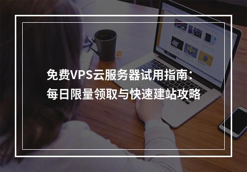 免费VPS云服务器试用指南：每日限量领取与快速建站攻略